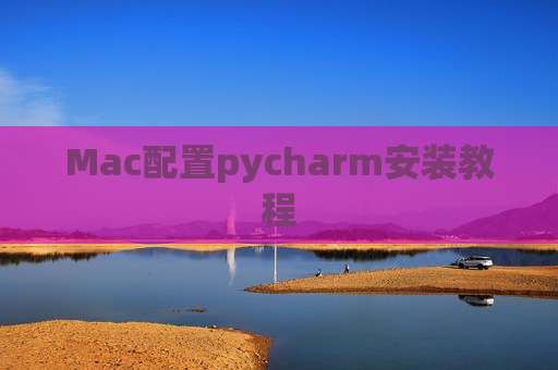 Mac配置pycharm安装教程 Mac配置pycharm安装教程